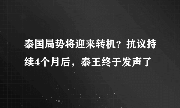 泰国局势将迎来转机？抗议持续4个月后，泰王终于发声了