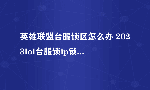 英雄联盟台服锁区怎么办 2023lol台服锁ip锁区解决办法一览