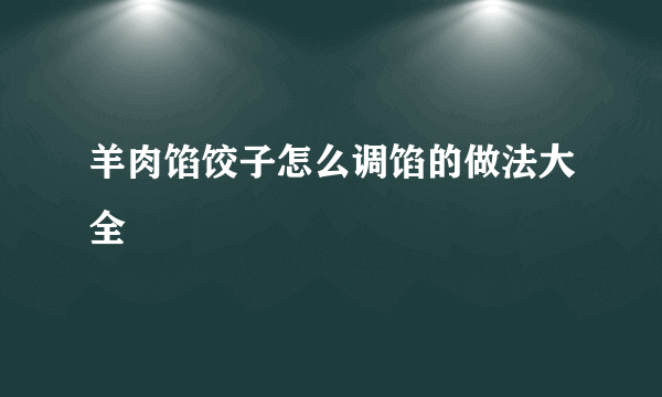 羊肉馅饺子怎么调馅的做法大全