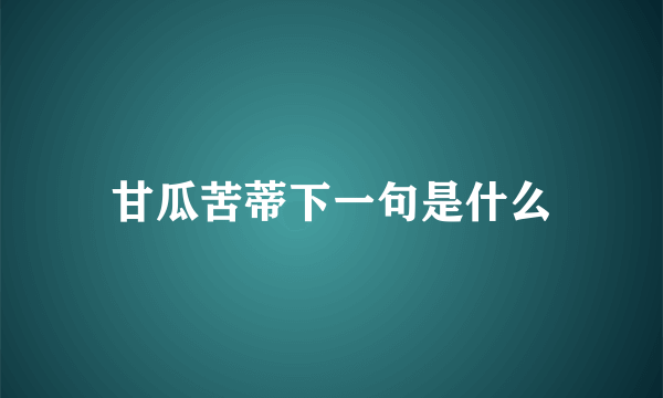 甘瓜苦蒂下一句是什么