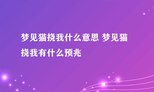 梦见猫挠我什么意思 梦见猫挠我有什么预兆