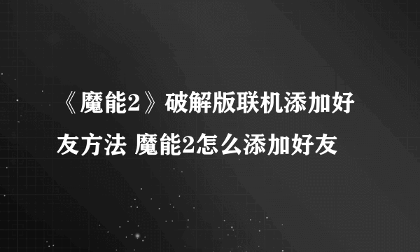 《魔能2》破解版联机添加好友方法 魔能2怎么添加好友