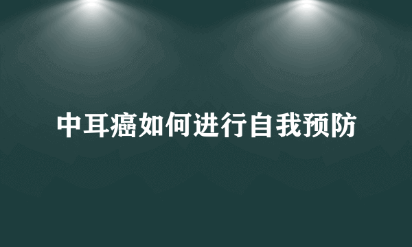 中耳癌如何进行自我预防