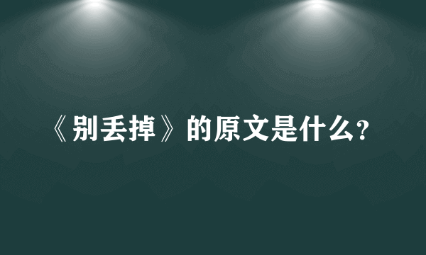 《别丢掉》的原文是什么？