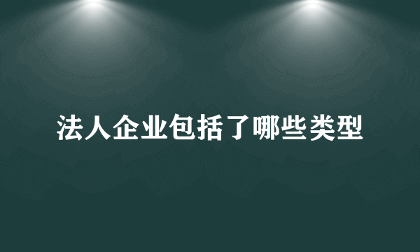 法人企业包括了哪些类型