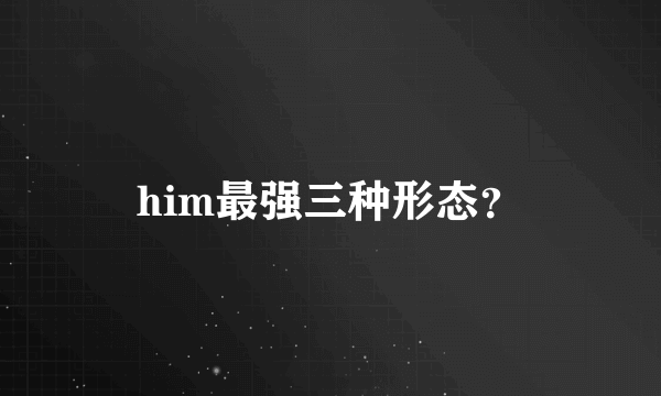 him最强三种形态？