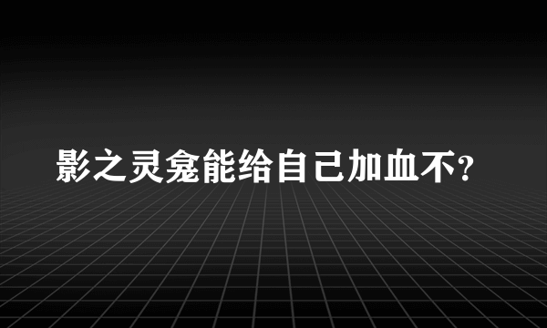 影之灵龛能给自己加血不？