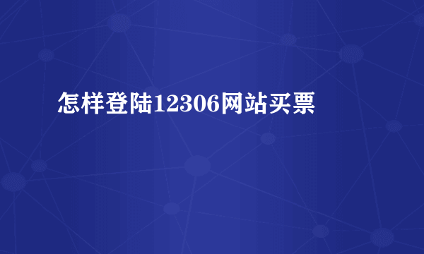 怎样登陆12306网站买票