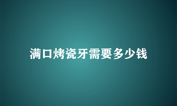 满口烤瓷牙需要多少钱