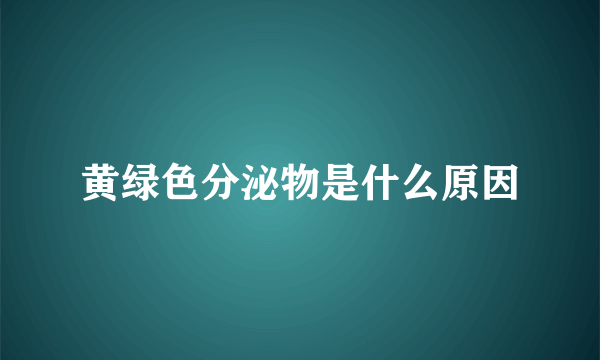 黄绿色分泌物是什么原因