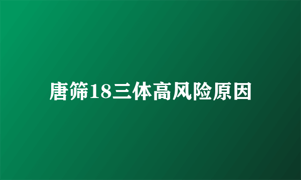 唐筛18三体高风险原因