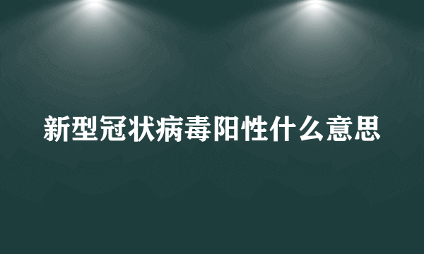 新型冠状病毒阳性什么意思