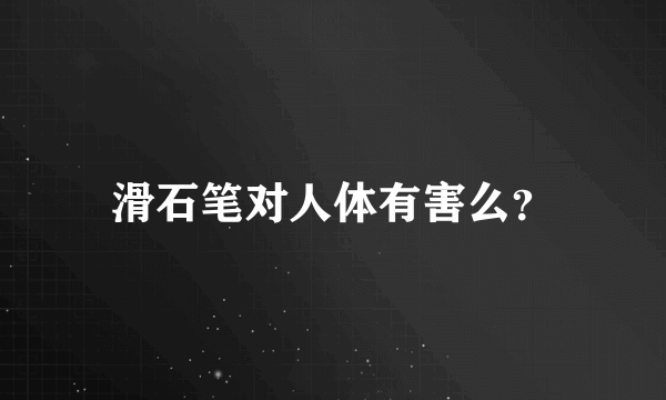 滑石笔对人体有害么？