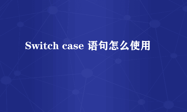 Switch case 语句怎么使用