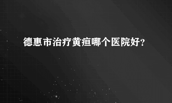 德惠市治疗黄疸哪个医院好？