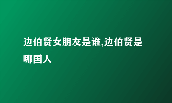 边伯贤女朋友是谁,边伯贤是哪国人