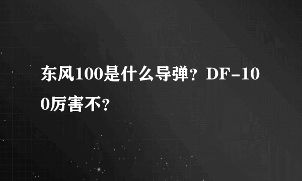 东风100是什么导弹？DF-100厉害不？