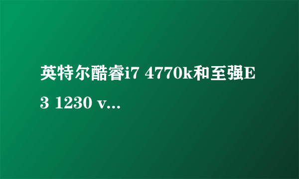 英特尔酷睿i7 4770k和至强E3 1230 v3哪个更好?