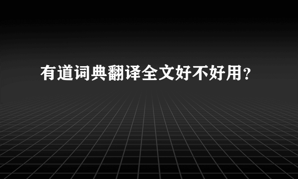 有道词典翻译全文好不好用？