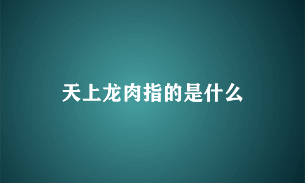 天上龙肉指的是什么