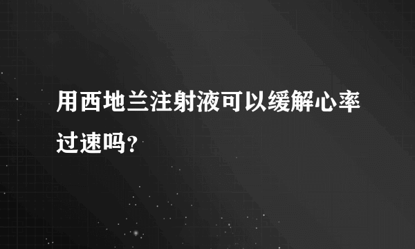 用西地兰注射液可以缓解心率过速吗？