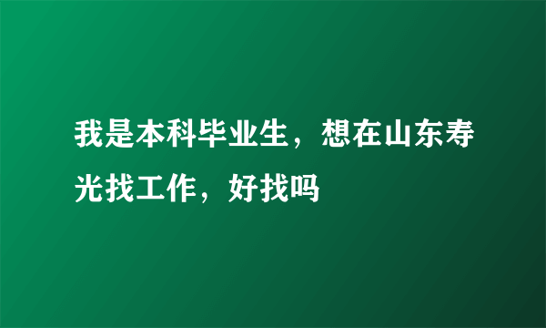 我是本科毕业生，想在山东寿光找工作，好找吗