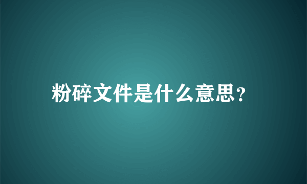 粉碎文件是什么意思？