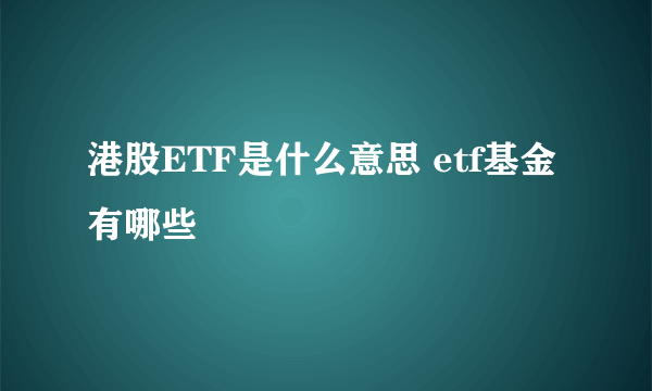 港股ETF是什么意思 etf基金有哪些