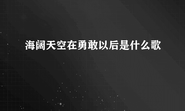 海阔天空在勇敢以后是什么歌