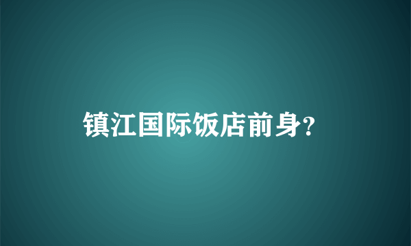 镇江国际饭店前身？