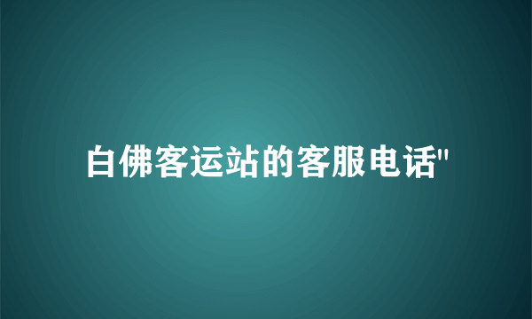 白佛客运站的客服电话