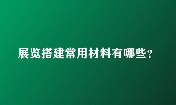 展览搭建常用材料有哪些？