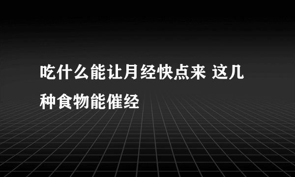 吃什么能让月经快点来 这几种食物能催经