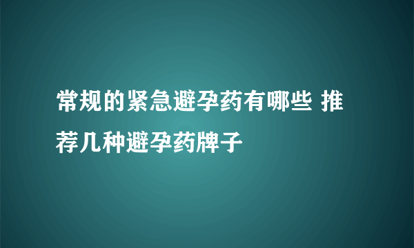 常规的紧急避孕药有哪些 推荐几种避孕药牌子