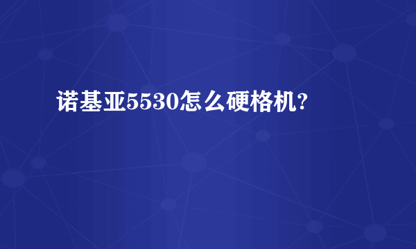 诺基亚5530怎么硬格机?