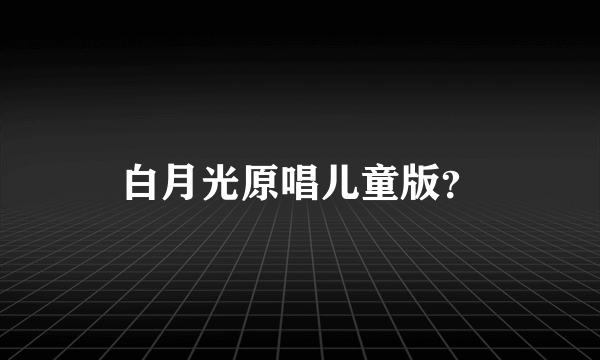 白月光原唱儿童版？