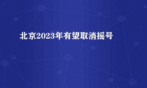 北京2023年有望取消摇号