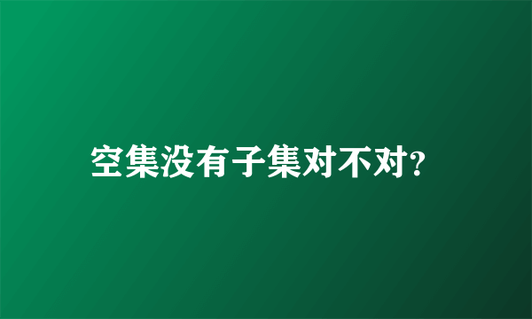 空集没有子集对不对？