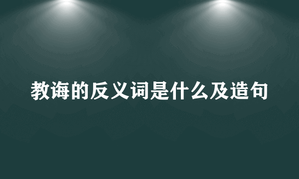 教诲的反义词是什么及造句