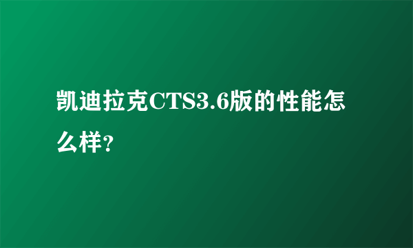 凯迪拉克CTS3.6版的性能怎么样？