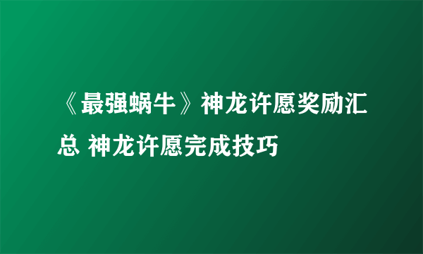 《最强蜗牛》神龙许愿奖励汇总 神龙许愿完成技巧