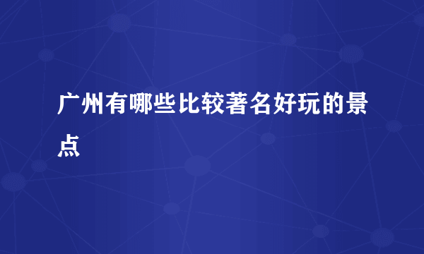 广州有哪些比较著名好玩的景点