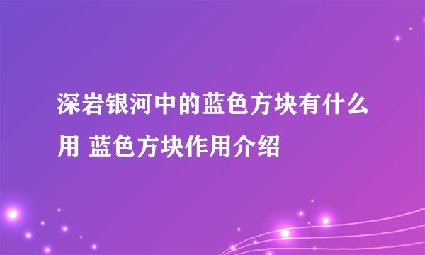 深岩银河中的蓝色方块有什么用 蓝色方块作用介绍