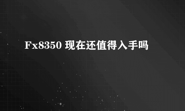 Fx8350 现在还值得入手吗