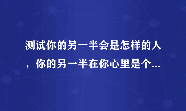 测试你的另一半会是怎样的人，你的另一半在你心里是个怎样的人？