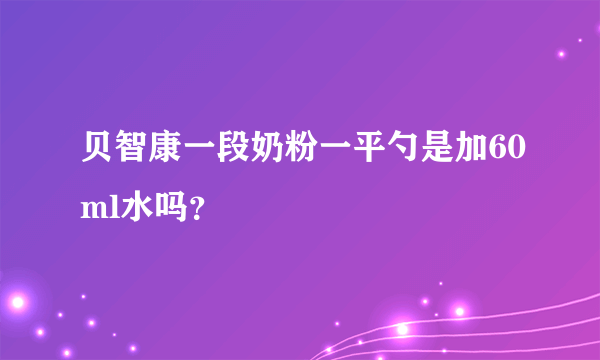 贝智康一段奶粉一平勺是加60ml水吗？