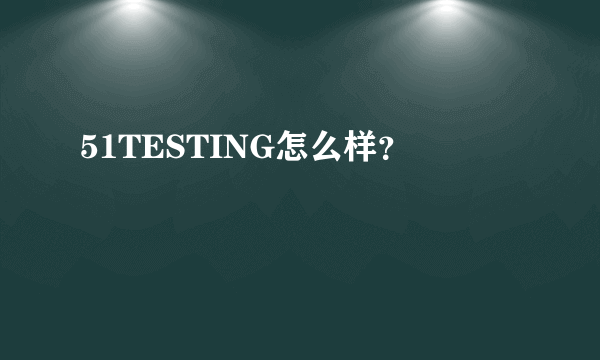 51TESTING怎么样？