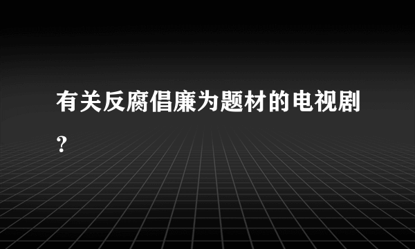 有关反腐倡廉为题材的电视剧？