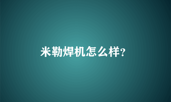 米勒焊机怎么样？