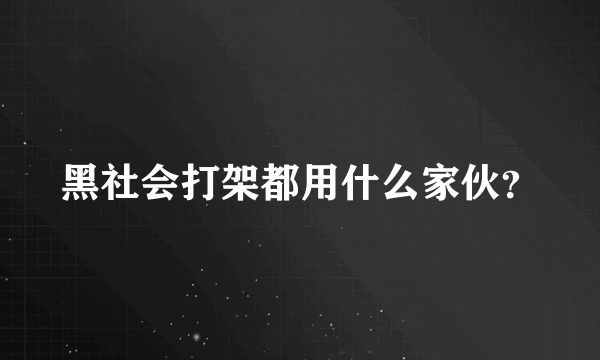 黑社会打架都用什么家伙？